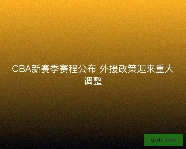 CBA新赛季赛程公布 外援政策迎来重大调整
