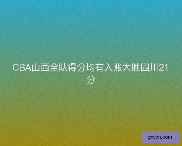 CBA山西全队得分均有入账大胜四川21分