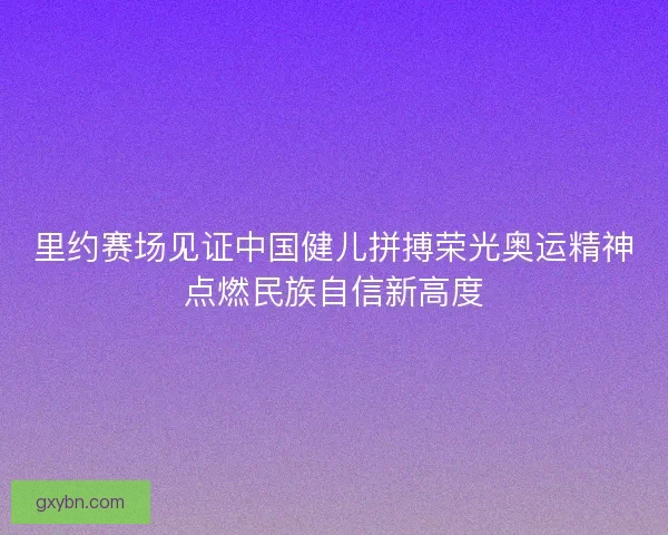 里约赛场见证中国健儿拼搏荣光奥运精神点燃民族自信新高度
