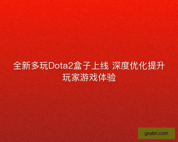 全新多玩Dota2盒子上线 深度优化提升玩家游戏体验 全新多玩Dota2盒子上线 深度优化提升玩家游戏体验