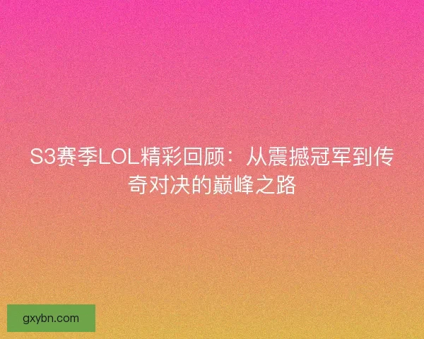 S3赛季LOL精彩回顾:从震撼冠军到传奇对决的巅峰之路 S3赛季LOL精彩回顾:从震撼冠军到传奇对决的巅峰之路